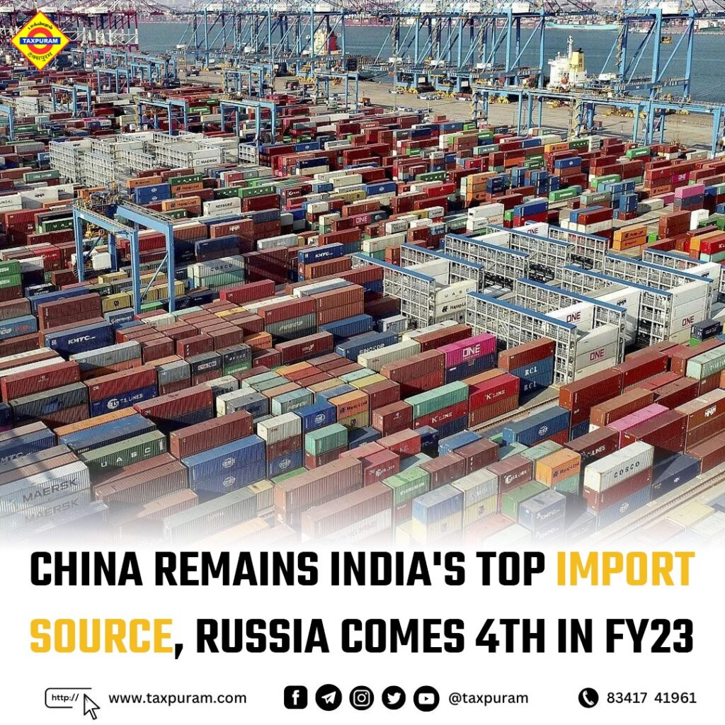 China remains india's top import source,russia comes 4th in FY23-Taxpuram