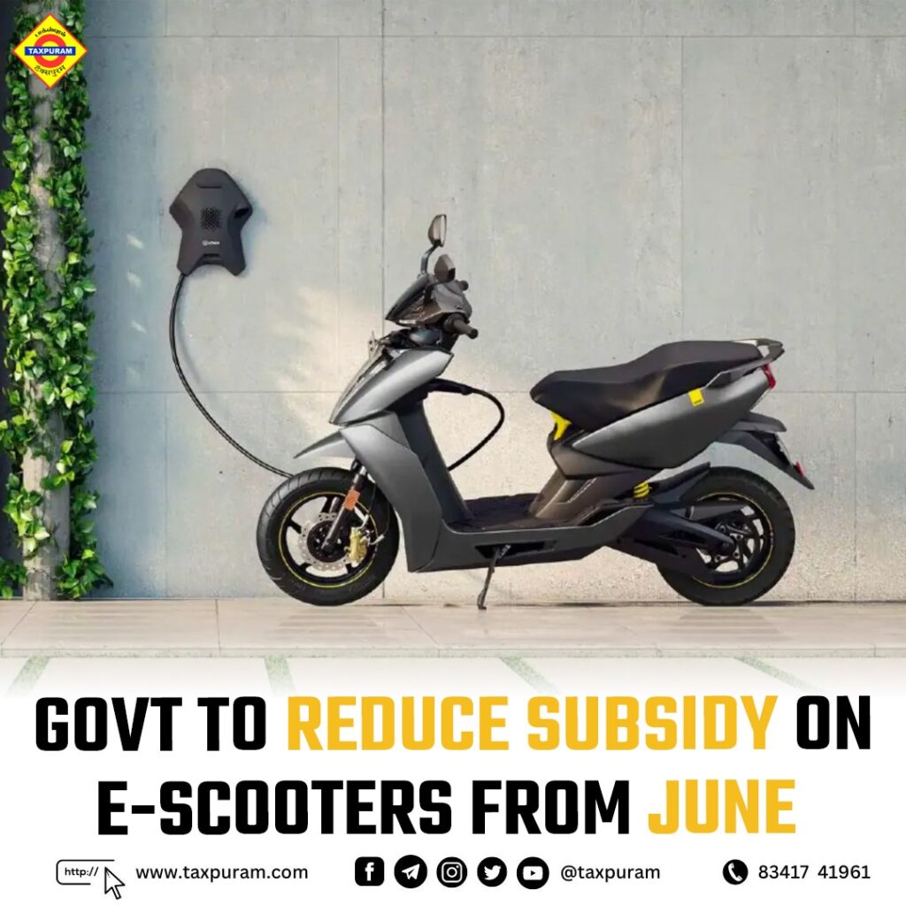 Govt to reduce subsidy on E-Scooters from June-Taxpuram