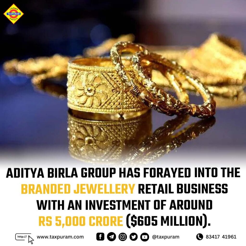 Aditya Birla Group has forayed into the branded jewellery retail business with an investment of around Rs 5,000 crore ($605 million)-Taxpuram